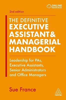 The Definitive Executive Assistant & Managerial Handbook : Leadership for PAs, Executive Assistants, Senior Administrators and Office Managers