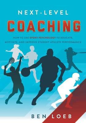 Next-Level Coaching : How to Use Sport Psychology to Educate, Motivate, and Improve Student-Athlete Performance