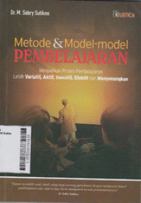 Metode dan Model-Model Pembelajaran : menjadikan proses pembelajaran lebih variatif, aktif, inovatif, efektif, dan menyenangkan