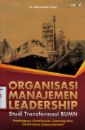 Organisasi Manajemen Leadership : Studi Transformasi BUMN. Pentingnya Continuous Learning dan Continuous Improvement / Mahmuddin Yasin