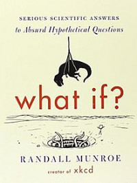 What If? : Serious Scientific Answers to Absurd Hypothetical Questions