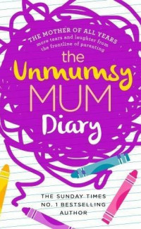 The Unmumsy Mum Diary: the mother of all years more tears and laughter from the frontline of parenting