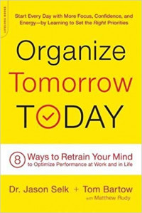 Organize Tomorrow Today: 8 ways to retrain your mind to optimize Performance at work and in life