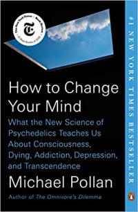 How to Change Your Mind: what new science of psychedelics teaches us about consciousness, dying, addiction, depression and transcendence