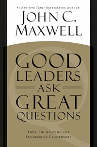 Good Leaders Ask Great Questions : Your Foundation for Successful Leadership