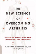 The New Science of Overcoming Arthritis : Prevent or Reverse Your Pain, Discomfort, and Limitations