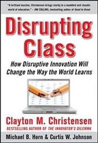 Disrupting Class: how disruptive innovation will change the way the world learn