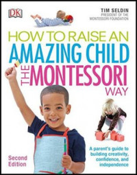 How to Raise an Amazing Child the Montessori Way : A Parent's Guide to Building Creativity, Confidence, and Independence