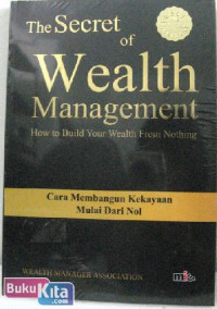 The Secret of Wealth Management : How to Build Your Wealth from Nothing = Cara Membangun Kekayaan Mulai dari Nol