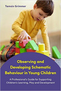 Observing and Developing Schematic Behaviour in Young Children: A Professional's Guide for Supporting Children's Learning, Play and Development