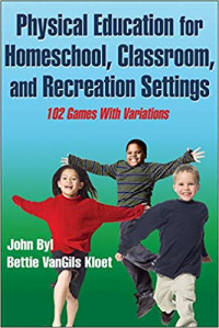 Physical Education for Homeschool, Classroom, and Recreation Settings : 102 Games with Variations