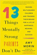 13 Things Mentally Strong Parents Don't Do: raising self-assured children and training their brains for life of happines, meaning and succes