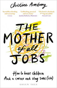 The Mother of all Jobs: how to have children and a career and stay sane (ish)