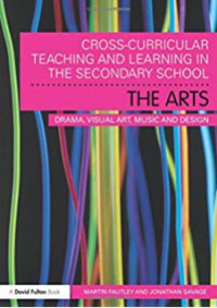 Cross-Curricular Teaching and Learning in the Secondary School : The Arts: Drama, Visual Art, Music, dan Design