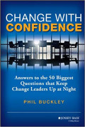 Change With Confidence : Answers to the 50 Biggest Questions that Keep Change Leaders Up at Night