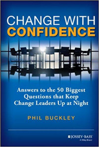 Change With Confidence : Answers to the 50 Biggest Questions that Keep Change Leaders Up at Night