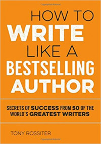 How to Write Like a Bestselling Author: secrets of succes from 50 of the world's greatest writers