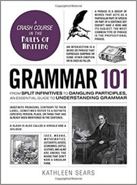 Grammar 101 : From Split Infinitives to Dangling Participles, an Essential Guide to Understanding Grammar. A Crash Course in Rules of Writing