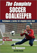 The Complete Soccer Goalkeeper : Techniques and Tactics for Stopping Every Shot