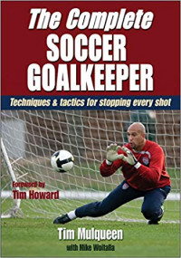 The Complete Soccer Goalkeeper : Techniques and Tactics for Stopping Every Shot