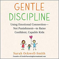 Gentle Discipline : Using Emotional Connection - Not Punishment - to Raise Confident, Capable Kids