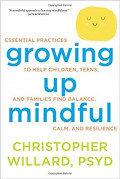 Growing Up Mindful: essential practices to help children, teens and families find balance, calm and resilience