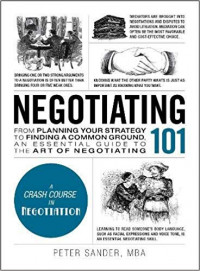 Negotiating 101 : From Planning Your Strategy to Finding a Common Ground, An Essential Guide to the Art of Negotiating