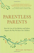 Parentless Parents : How to Loss of Our Mothers and Fathers Impacts the Way We Raise Our Children