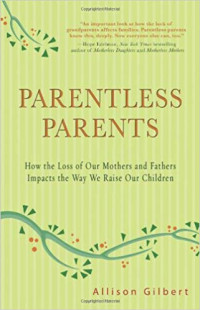 Parentless Parents : How to Loss of Our Mothers and Fathers Impacts the Way We Raise Our Children