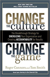 Change the Culture Change the Game : The Breakthrough Strategy for Energizing Your Organization and Creating Accountability for Results