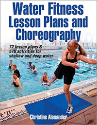 Water Fitness Lesson Plans and Choreography : 72 Lessons Plans and 576 Activities for Shallow and Deep Water