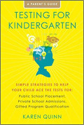 Testing for Kindergarten : Simple Strategies to Help Your Child Ace the Tests For: Public School Placement, Private School Admissions, Gifted Program Qualification, a Parent's Guide