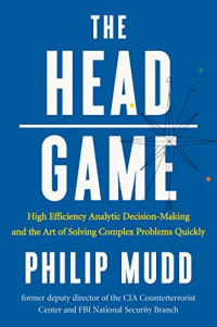 The Head Game : High Efficiency Analytic Decision-Making and the Art of Solving Complex Problems Quickly