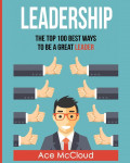 Leadership: the top 100 best ways to be a great leader