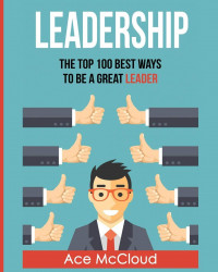 Leadership: the top 100 best ways to be a great leader