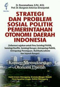 Strategi dan Problem Sosial Politik Pemerintahan Otonomi Daerah Indonesia: (informasi rujukan untuk ilmu sosiologi politik, sosiologi konflik, sosiologi korupsi, antropologi Politik, antropologi perempuan, multikulturalisme dan sejarah korupsi)