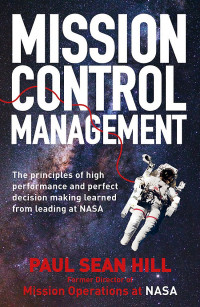 Mission Control Management: the principles of high performance and perfect decision-making learned from leading at NASA