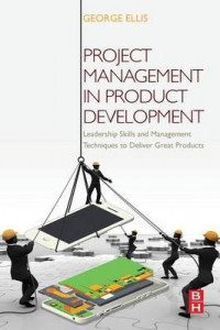 Project Management in Product Development : Leadership Skills and Management Techniques to Deliver Great Products