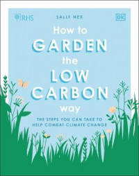 RHS How to Garden the Low-carbon Way : The Steps You Can Take to Help Combat Climate Change