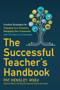 The Successful Teacher's Handbook : Creative Strategies for Engaging Your Students, Managing Your Classroom, and Thriving as an Educator