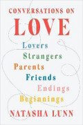 Conversations on Love : Lovers, Strangers, Parents, Friends, Endings, Beginnings