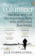 The Volunteer : The True Story of the Resistance Hero who Infiltrated Auschwitz