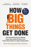How Big Things Get Done: The Surprising Factors That Determine the Fate of Every Project, from Home Renovations to Space Exploration