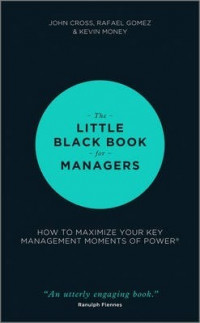 The Little Black Book for Managers : How to Maximize Your Key Management Moments of Power