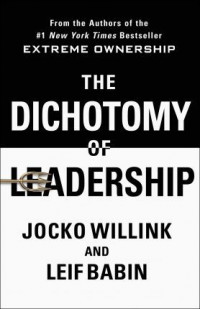 The Dichotomy of Leadership : Balancing the Challenges of Extreme Ownership to Lead and Win