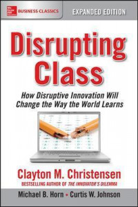 Disrupting Class, Expanded Edition: How Disruptive Innovation Will Change the Way the World Learns