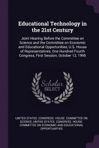 Educational Technology in the 21st Century : Joint Hearing Before the Committee on Science and the Committee on Economic and Educational Opportunities, U.S. House of Representatives, One Hundred Fourth Congress, First Session, October 12, 1995