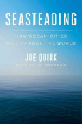 Seasteading : How Floating Nations Will Restore the Environment, Enrich the Poor, Cure the Sick, and Liberate Humanity from Politicians