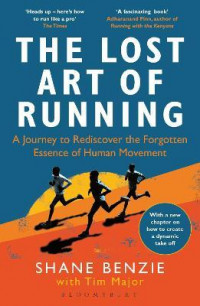 The Lost Art of Running : A Journey to Rediscover the Forgotten Essence of Human Movement