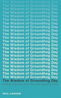 The Wisdom of Groundhog Day: how to improve your life one day at a time